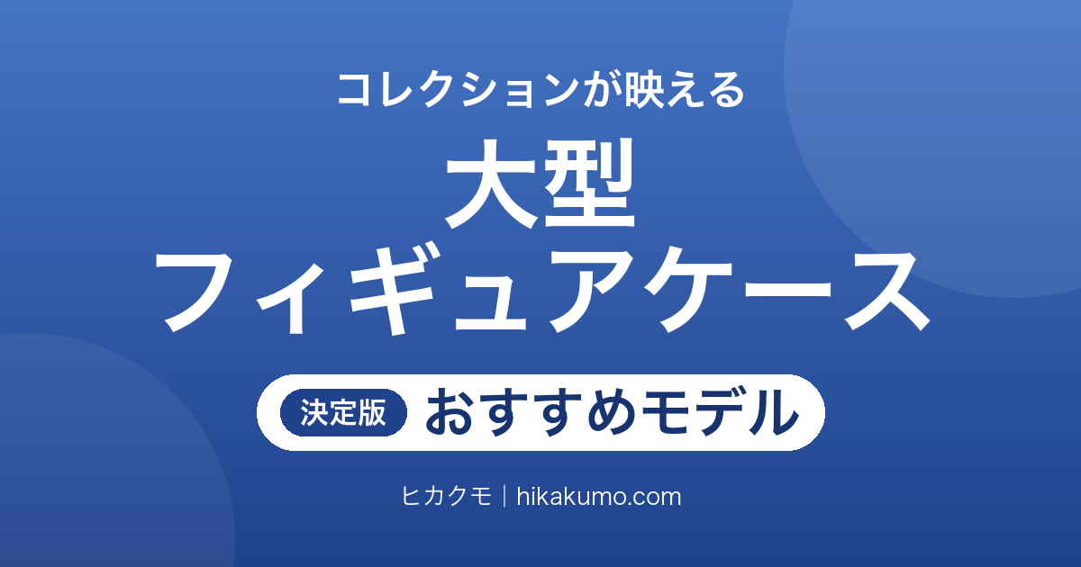 【26年最新】大型フィギュアケースおすすめ8選!奥行と照明で飾り映えが変わる