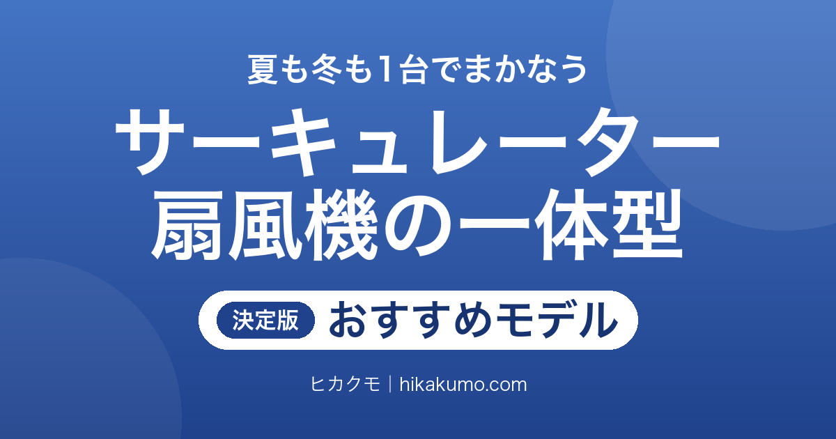 【26年最新】サーキュレーター扇風機一体型のおすすめ6選!夏の涼しさも冬の循環も1台で