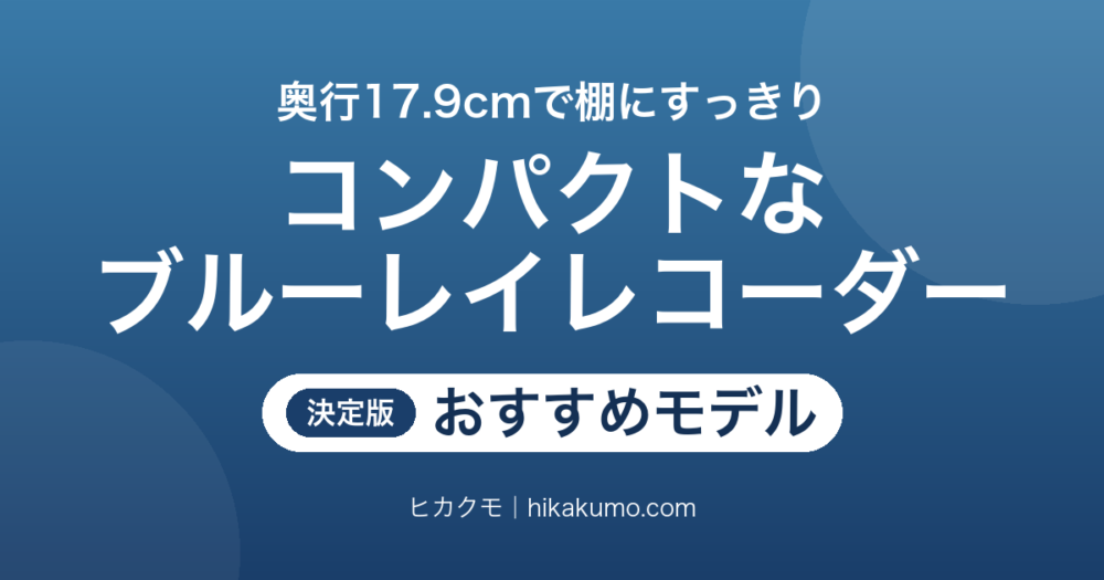 【26年最新】コンパクトなブルーレイレコーダーおすすめ6選！奥行17.9cmで狭いテレビ台にもすっきり