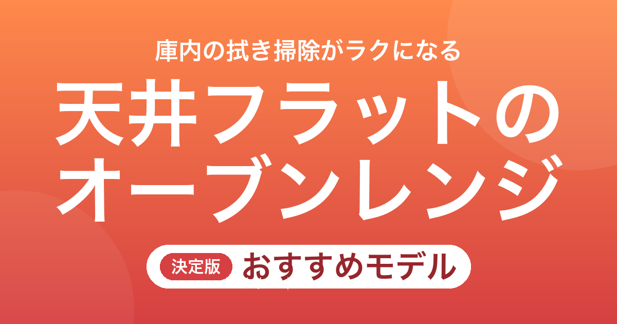 【26年最新】天井フラットのオーブンレンジおすすめ8選！庫内の拭き掃除がラクなモデル