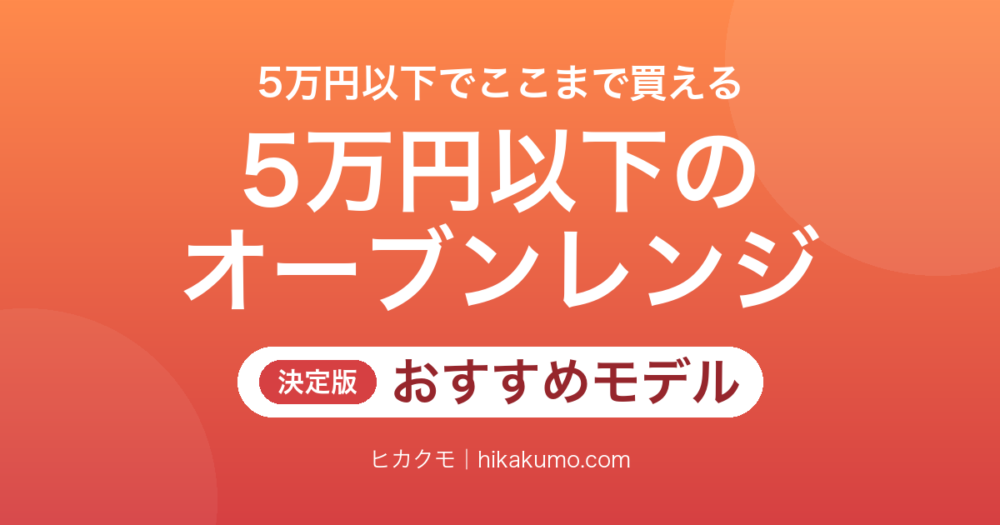 【26年最新】5万円以下のオーブンレンジおすすめ9選！スチームも単機能レンジも狙える
