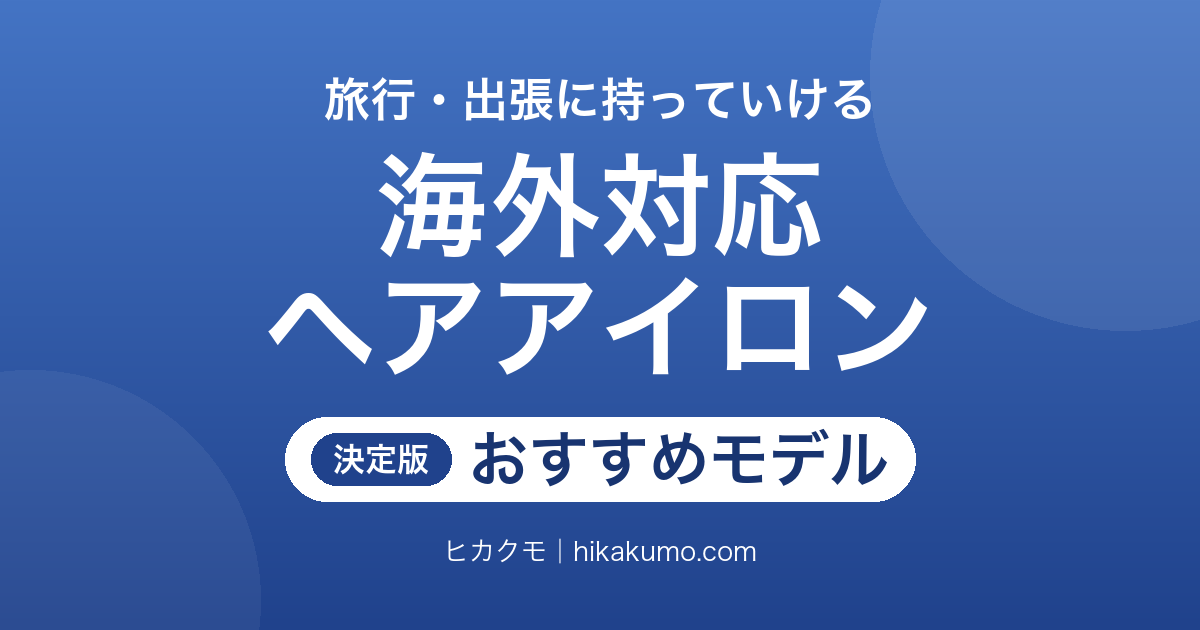 【26年最新】海外対応ヘアアイロンおすすめ8選!旅行や出張の朝も慌てない