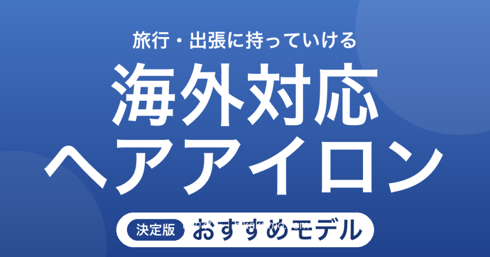 【26年最新】海外対応ヘアアイロンおすすめ8選！旅行や出張の朝も慌てない