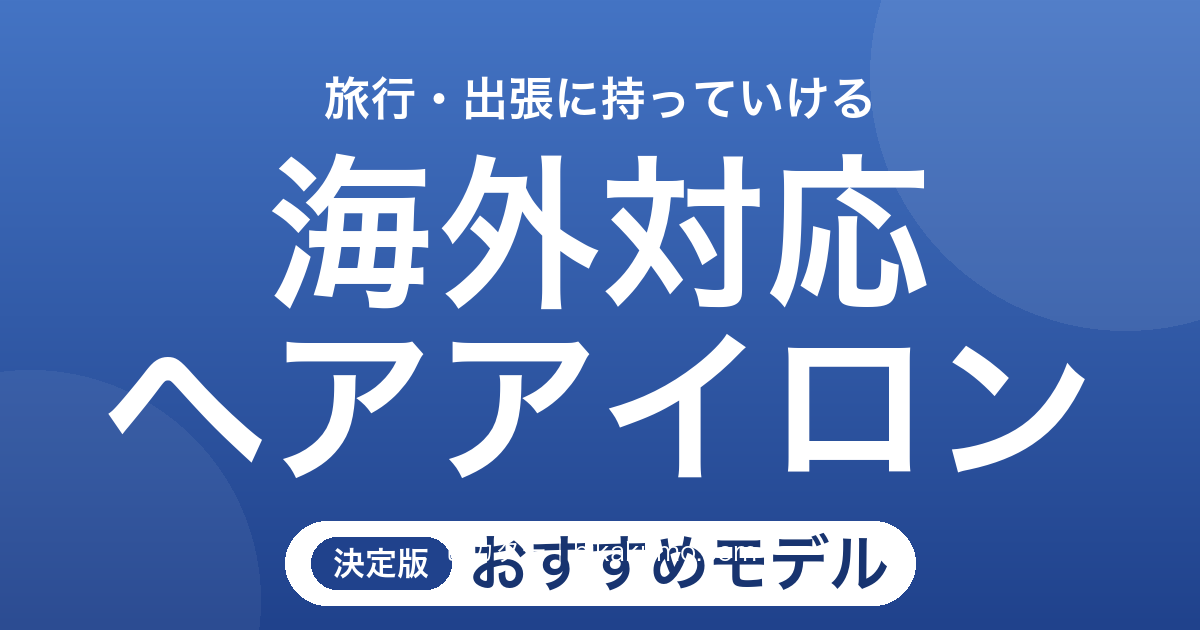 【26年最新】海外対応ヘアアイロンおすすめ8選!旅行や出張の朝も慌てない