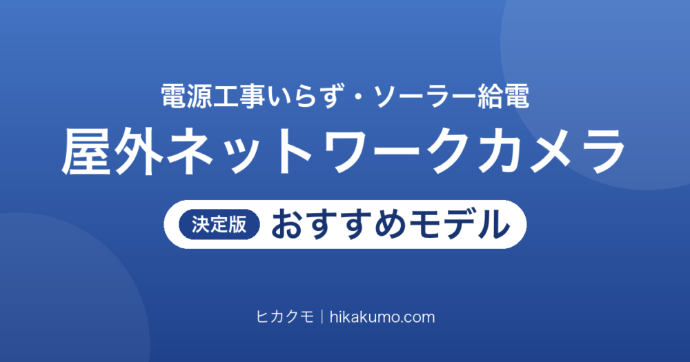 【26年最新】ソーラー給電の屋外ネットワークカメラおすすめ9選！コンセント不要で設置できる