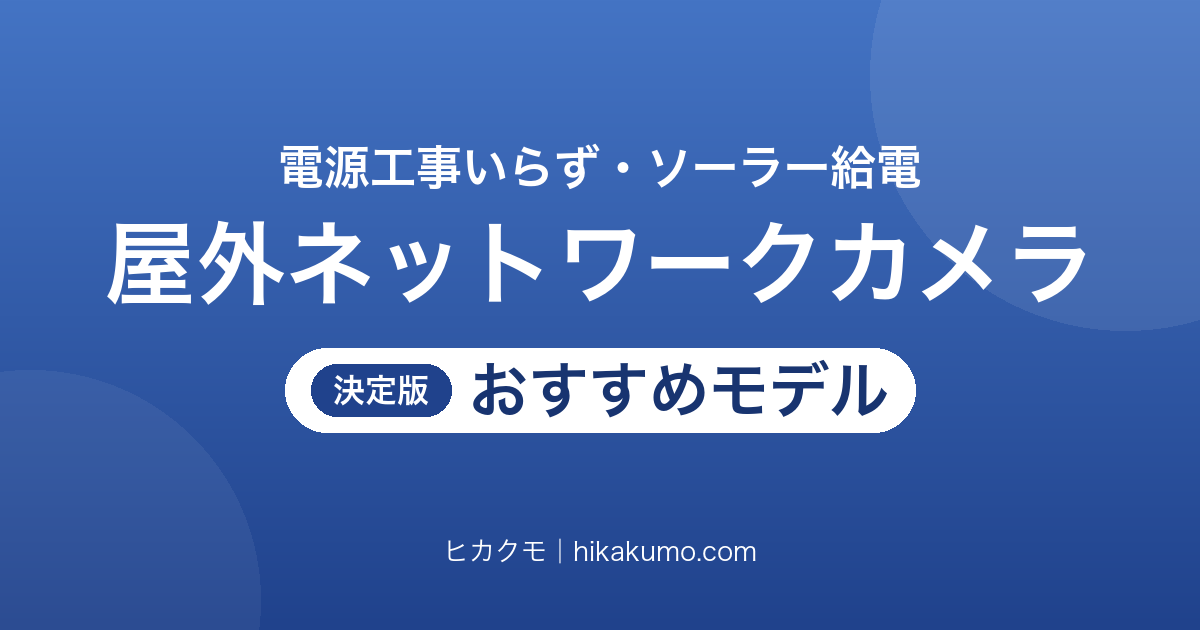 【26年最新】ソーラー給電の屋外ネットワークカメラおすすめ9選！コンセント不要で設置できる