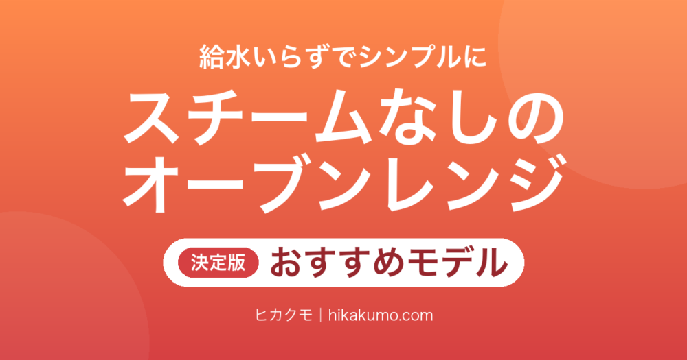 【26年最新】スチームなしのオーブンレンジおすすめ8選！給水いらずで手入れがラクになる