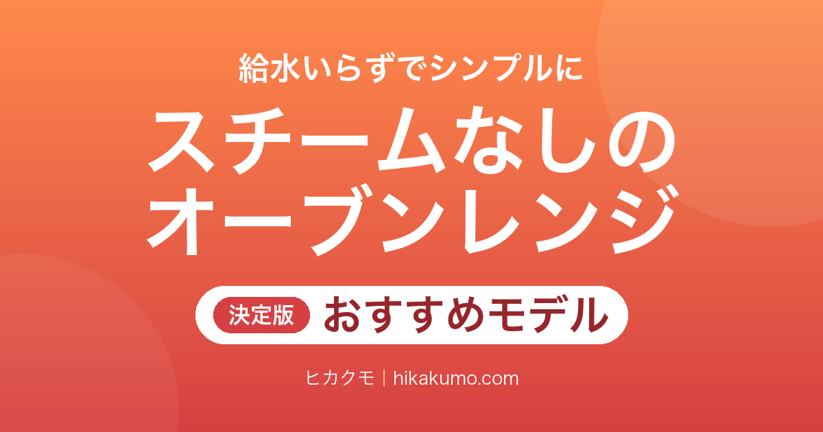 【26年最新】スチームなしのオーブンレンジおすすめ8選！給水いらずで手入れがラクになる