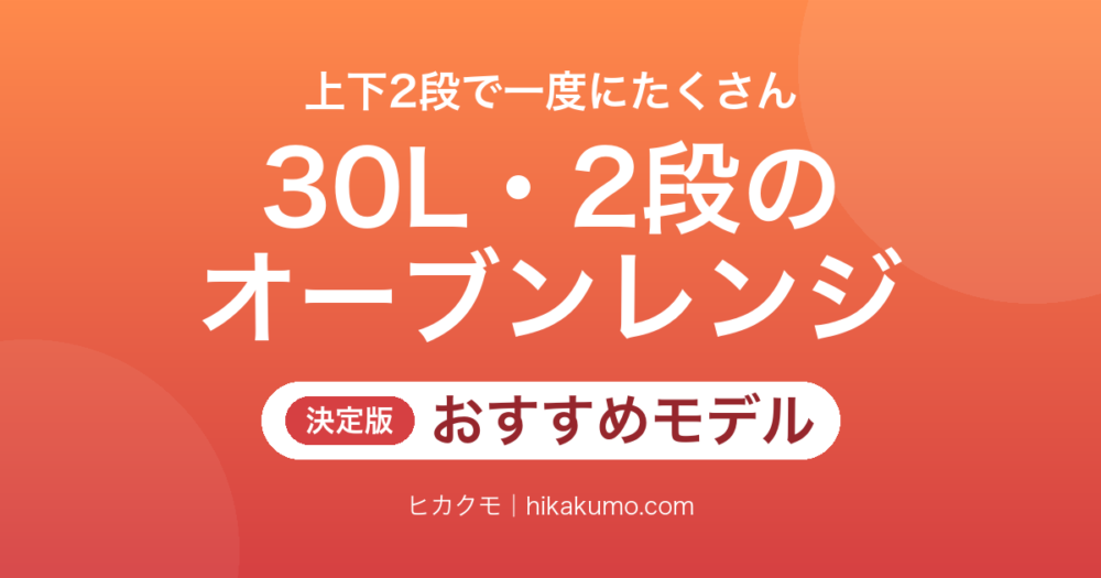【26年最新】30L・2段オーブンレンジおすすめ6選！まとめ焼きが一度で終わる