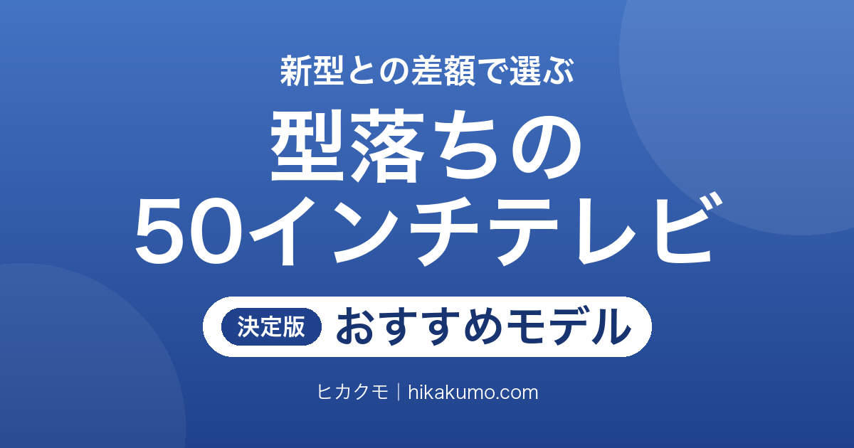 【26年最新】型落ちの50インチテレビおすすめ6選!新型との差額で選ぶ4Kモデル