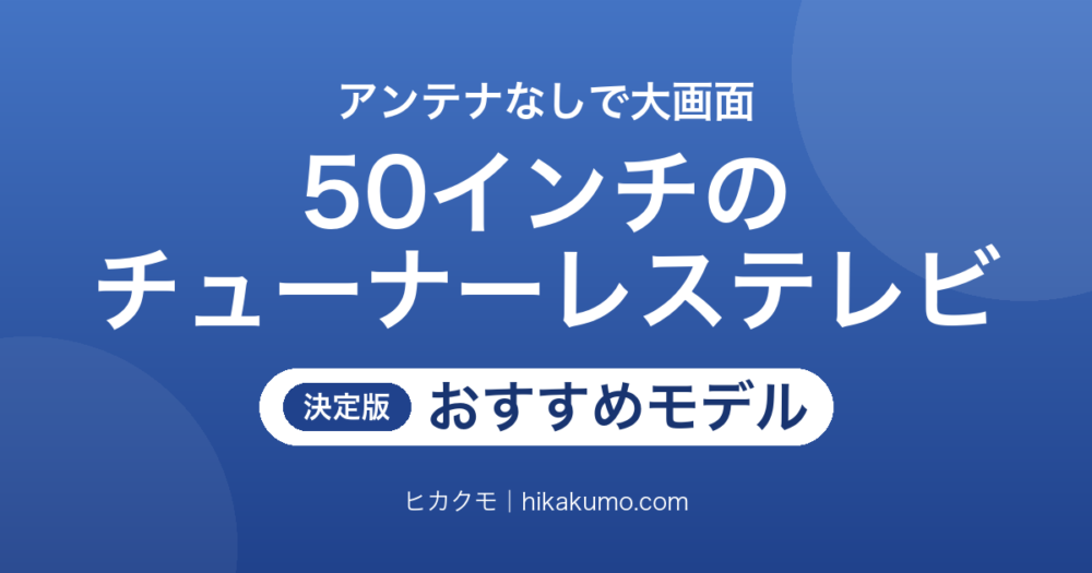 【26年最新】50インチのチューナーレステレビおすすめ5選！アンテナなしで大画面が手に入る