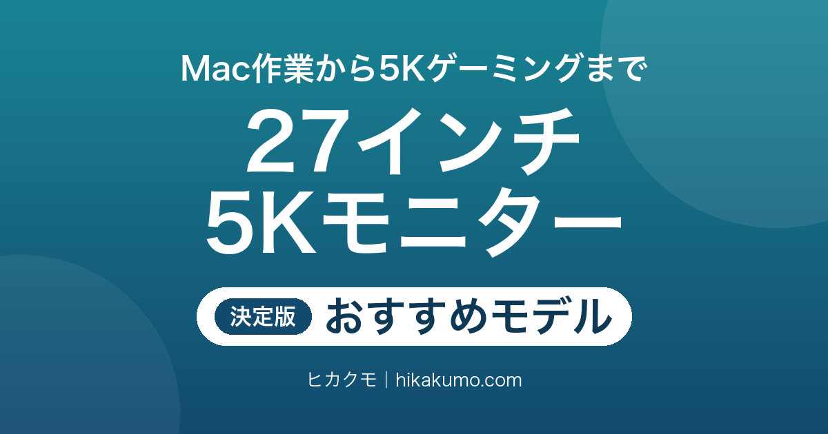【26年最新】27インチ5Kモニターおすすめ7選！Mac作業から5Kゲーミングまで