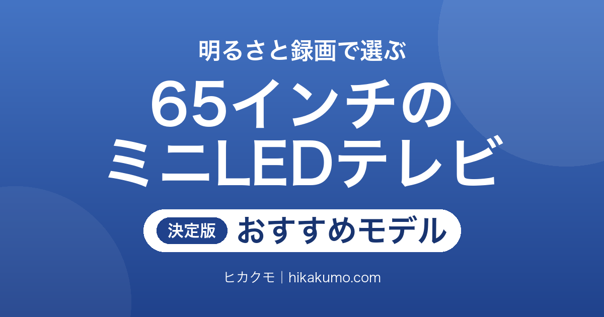 【26年最新】65インチのミニLEDテレビおすすめ9選!明るさと録画で選ぶ最新モデル