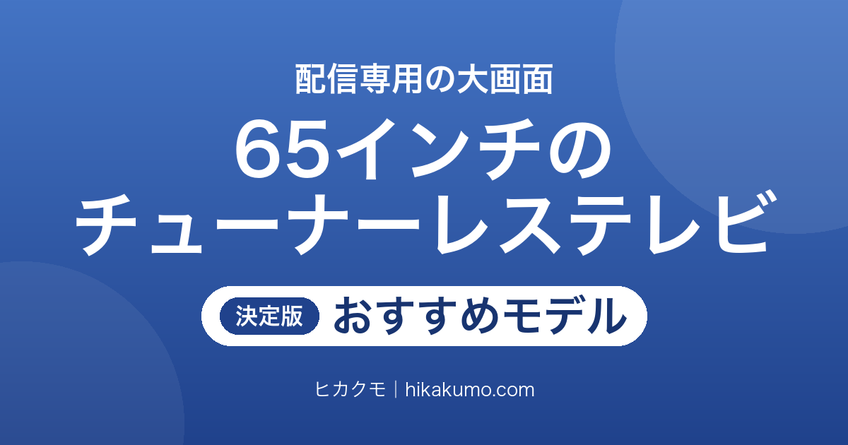 【26年最新】65インチのチューナーレステレビおすすめ7選！配信専用の大画面を選ぶ