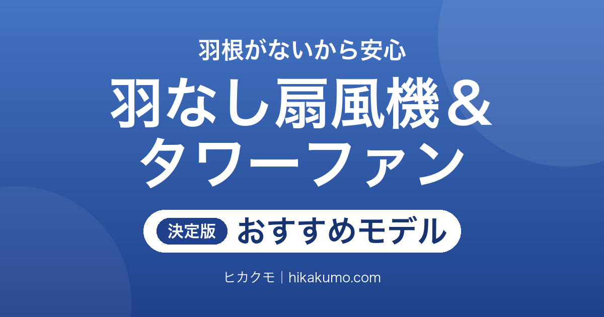 【26年最新】羽なし扇風機&タワーファンおすすめ9選!子どもとペットがいる部屋にも置ける