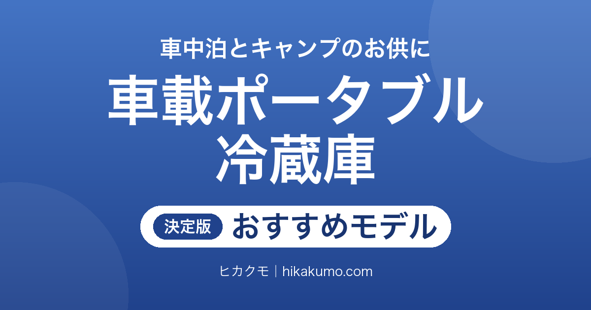 【26年最新】車載ポータブル冷蔵庫おすすめ7選!車中泊とキャンプで冷えを切らさない