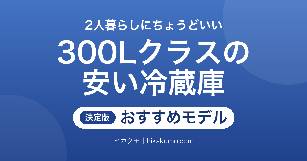 【26年最新】300Lクラスの安い冷蔵庫おすすめ6選!冷凍室の広さと置き場所の寸法で選ぶ