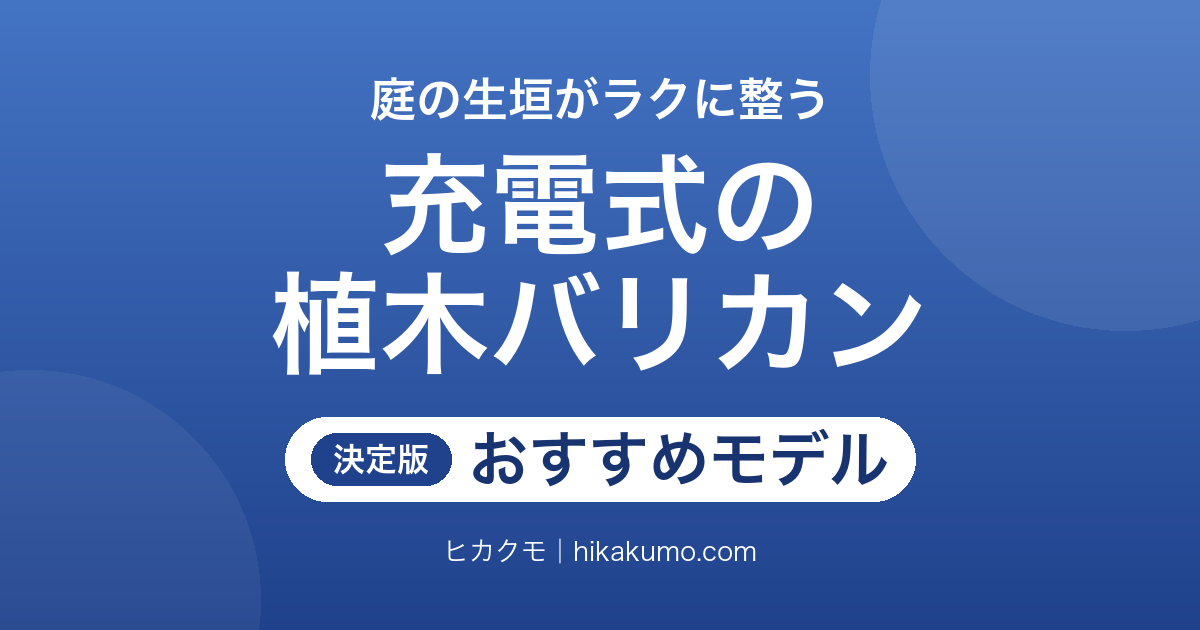 【26年最新】充電式の植木バリカンおすすめ7選!生垣バリカン・ヘッジトリマーは刈込幅と切断径で選ぶ