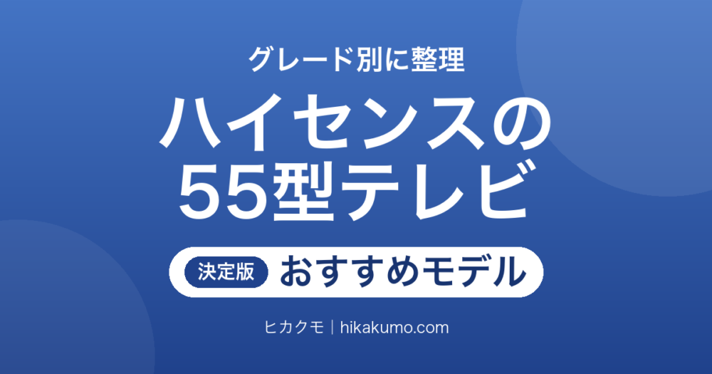 【26年最新】ハイセンスの55型テレビおすすめ5選！グレードごとの違いが分かる