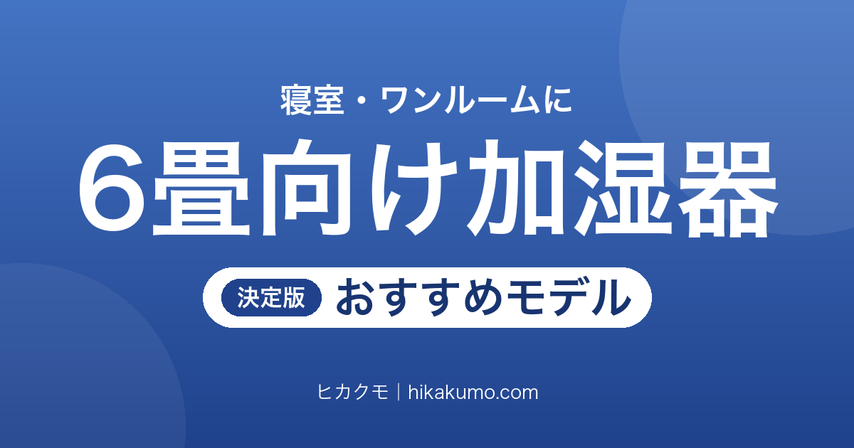 【26年最新】6畳向け加湿器おすすめ11選！寝室・ワンルームに合う広さと静かさで選ぶ