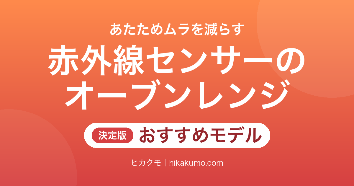 【26年最新】赤外線センサー搭載オーブンレンジおすすめ9選!温度を見分けて自動であたためる