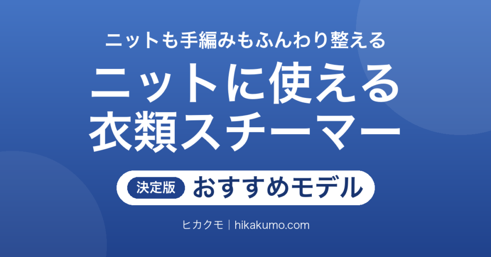 【26年最新】編み物・ニットに使える衣類スチーマーおすすめ6選！低温スチームと浮かせがけで選ぶ