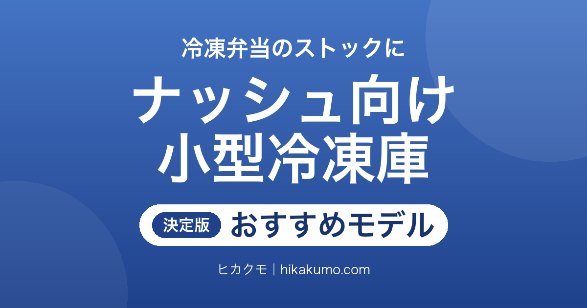 【26年最新】ナッシュ向け小型冷凍庫おすすめ8選！霜取りの手間と入る食数で選ぶ