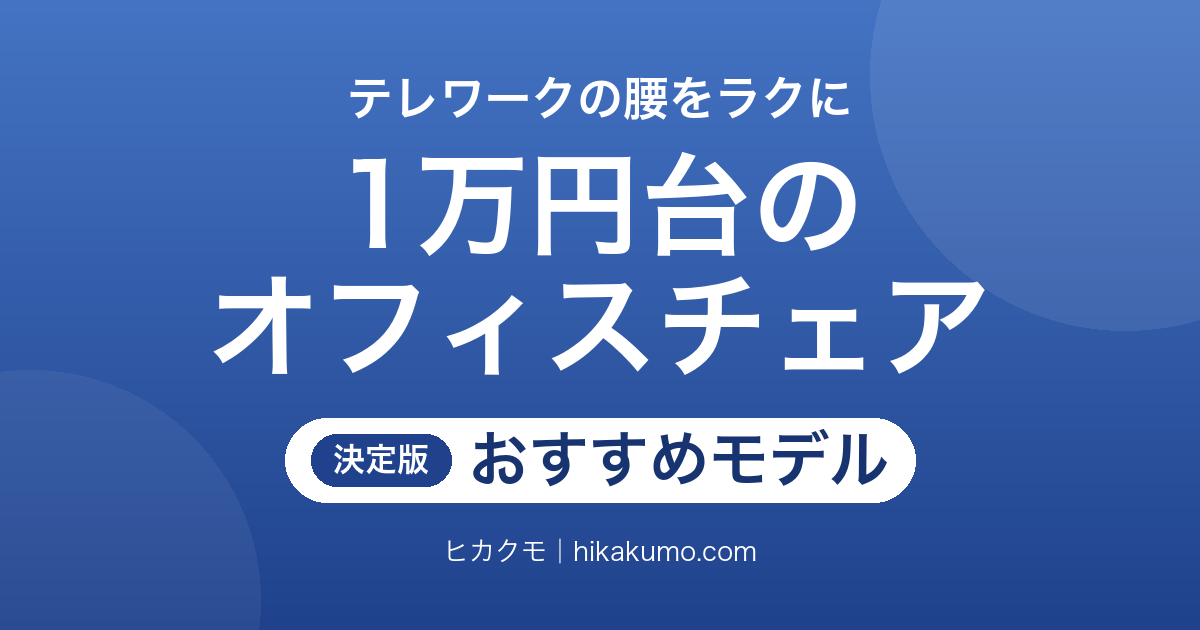【26年最新】1万円台のオフィスチェアおすすめ12選!テレワークの腰をラクにする