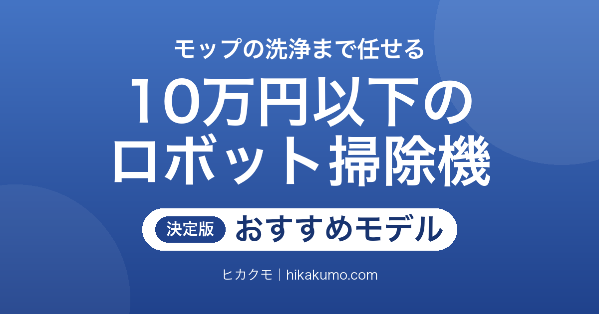 【26年最新】10万円以下のロボット掃除機おすすめ8選！モップの洗浄と乾燥まで任せる